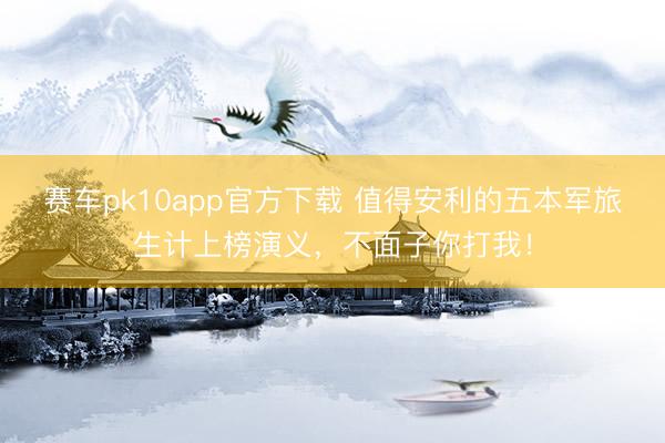 赛车pk10app官方下载 值得安利的五本军旅生计上榜演义,不面子你打我!