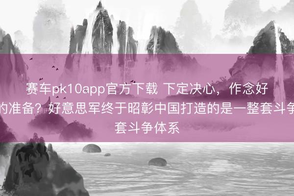 赛车pk10app官方下载 下定决心，作念好最坏的准备？好意思军终于昭彰中国打造的是一整套斗争体系