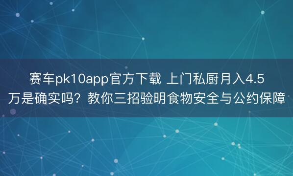 赛车pk10app官方下载 上门私厨月入4.5万是确实吗？教你三招验明食物安全与公约保障